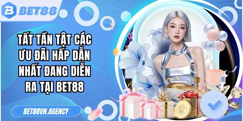 Tất tần tật các ưu đãi hấp dẫn nhất đang diễn ra tại Bet88